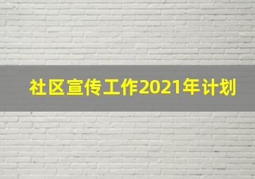 社区宣传工作2021年计划