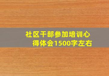 社区干部参加培训心得体会1500字左右