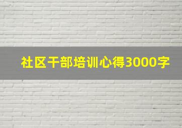 社区干部培训心得3000字