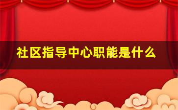 社区指导中心职能是什么