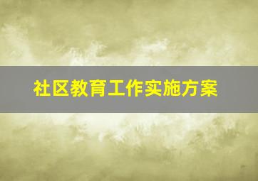 社区教育工作实施方案