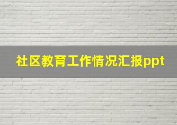 社区教育工作情况汇报ppt