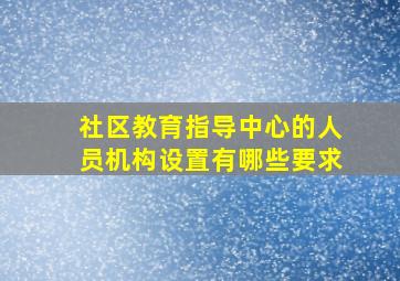 社区教育指导中心的人员机构设置有哪些要求