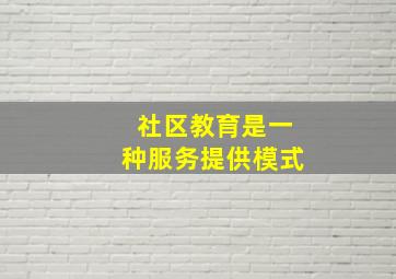 社区教育是一种服务提供模式