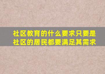 社区教育的什么要求只要是社区的居民都要满足其需求