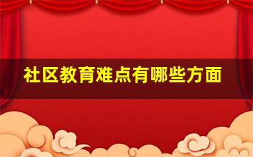 社区教育难点有哪些方面