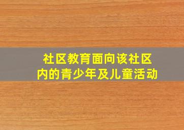 社区教育面向该社区内的青少年及儿童活动