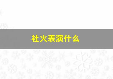 社火表演什么