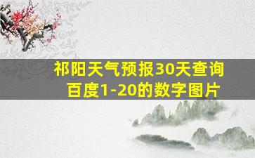 祁阳天气预报30天查询百度1-20的数字图片