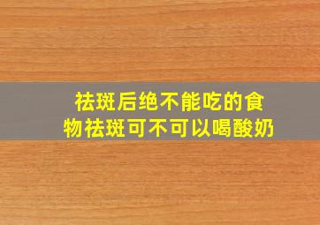 祛斑后绝不能吃的食物祛斑可不可以喝酸奶