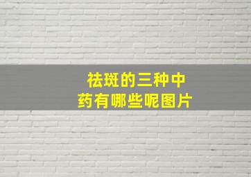 祛斑的三种中药有哪些呢图片