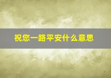 祝您一路平安什么意思