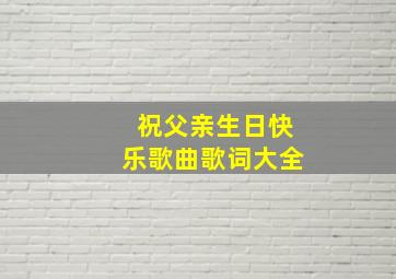 祝父亲生日快乐歌曲歌词大全