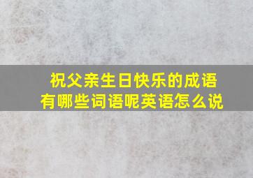 祝父亲生日快乐的成语有哪些词语呢英语怎么说