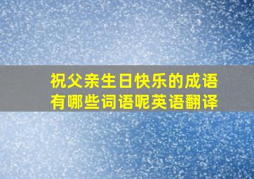 祝父亲生日快乐的成语有哪些词语呢英语翻译