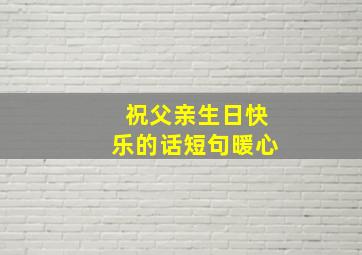 祝父亲生日快乐的话短句暖心