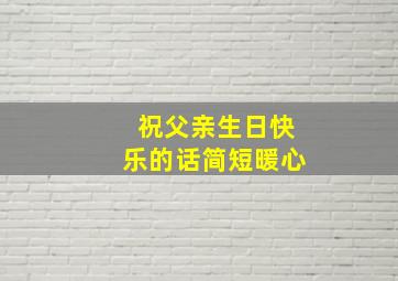 祝父亲生日快乐的话简短暖心