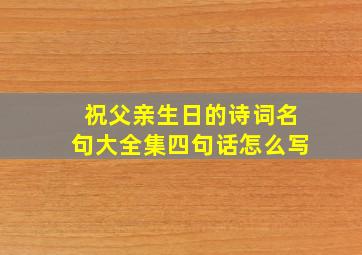 祝父亲生日的诗词名句大全集四句话怎么写