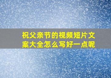 祝父亲节的视频短片文案大全怎么写好一点呢