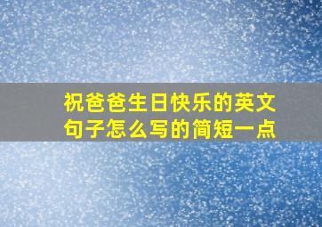 祝爸爸生日快乐的英文句子怎么写的简短一点