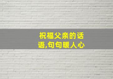 祝福父亲的话语,句句暖人心