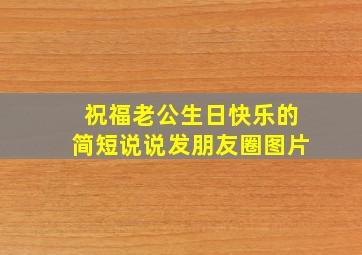 祝福老公生日快乐的简短说说发朋友圈图片