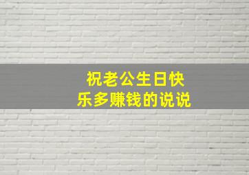 祝老公生日快乐多赚钱的说说