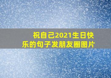 祝自己2021生日快乐的句子发朋友圈图片