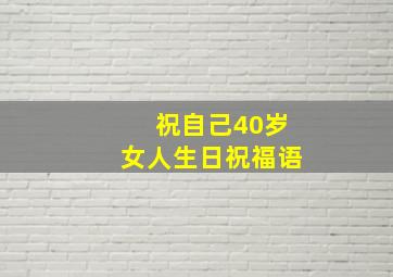 祝自己40岁女人生日祝福语