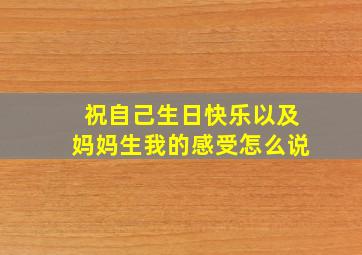 祝自己生日快乐以及妈妈生我的感受怎么说