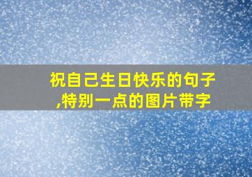 祝自己生日快乐的句子,特别一点的图片带字