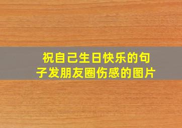 祝自己生日快乐的句子发朋友圈伤感的图片