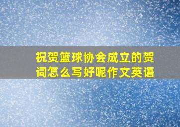 祝贺篮球协会成立的贺词怎么写好呢作文英语