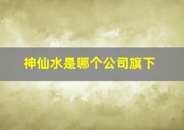 神仙水是哪个公司旗下