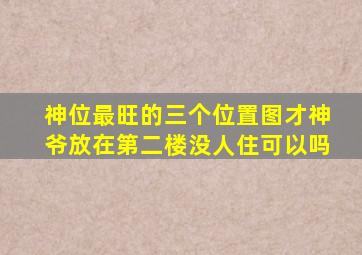 神位最旺的三个位置图才神爷放在第二楼没人住可以吗