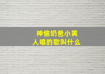 神偷奶爸小黄人唱的歌叫什么