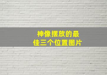 神像摆放的最佳三个位置图片