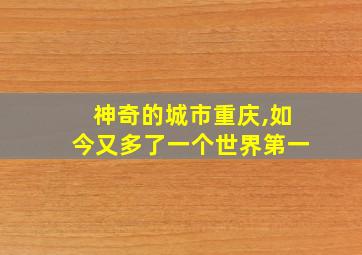 神奇的城市重庆,如今又多了一个世界第一