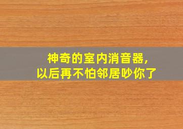 神奇的室内消音器,以后再不怕邻居吵你了