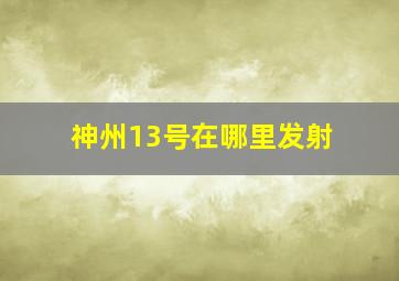 神州13号在哪里发射