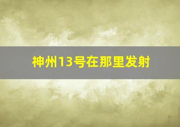 神州13号在那里发射