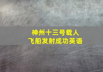 神州十三号载人飞船发射成功英语