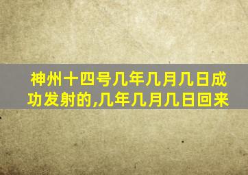 神州十四号几年几月几日成功发射的,几年几月几日回来