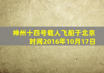 神州十四号载人飞船于北京时间2016年10月17日