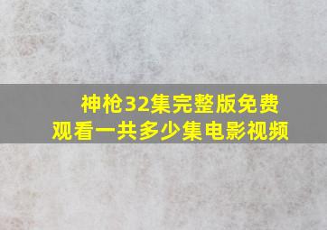 神枪32集完整版免费观看一共多少集电影视频