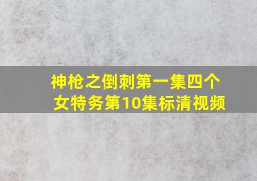 神枪之倒刺第一集四个女特务第10集标清视频