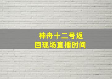 神舟十二号返回现场直播时间