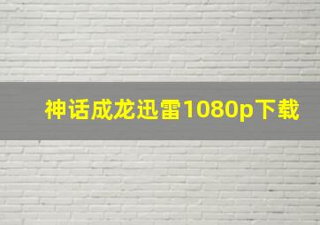 神话成龙迅雷1080p下载