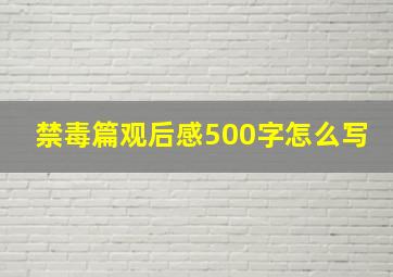 禁毒篇观后感500字怎么写