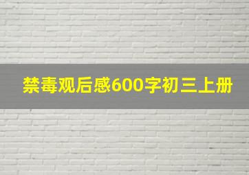 禁毒观后感600字初三上册